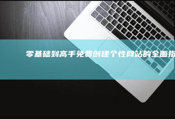 零基础到高手：免费创建个性网站的全面指南